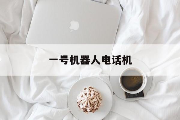 一号机器人电话机(1号机器人加盟官网)