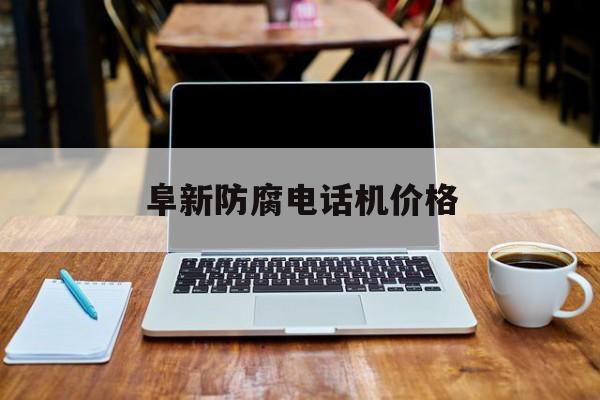 阜新防腐电话机价格(电话机多少钱)